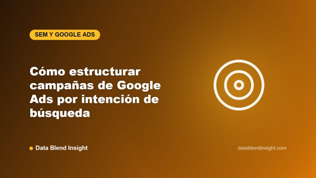 Cómo estructurar campañas de Google Ads por intención de búsqueda