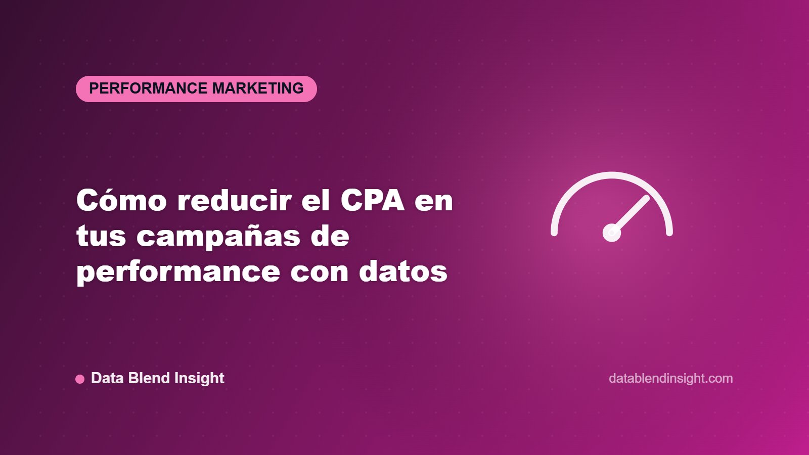 Cómo reducir el CPA en tus campañas de performance con datos